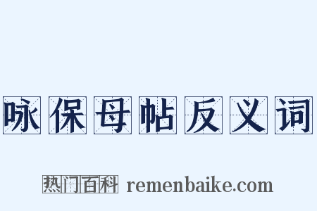 咏保母帖反义词是什么意思的图片